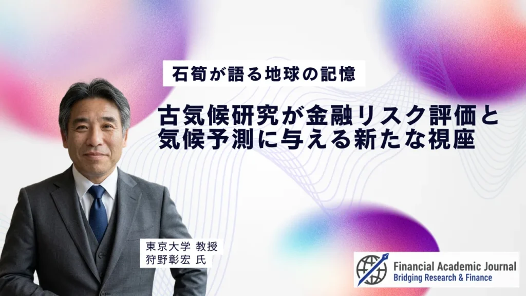 東京大学教授 狩野彰宏氏〜石筍が語る地球の記憶｜古気候研究が金融リスク評価と気候予測に与える新たな視座