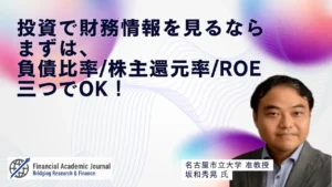 名古屋市立大学准教授 坂和秀晃氏〜投資で財務情報を見るならまずは負債比率・株主還元率・ROEの三つでOK