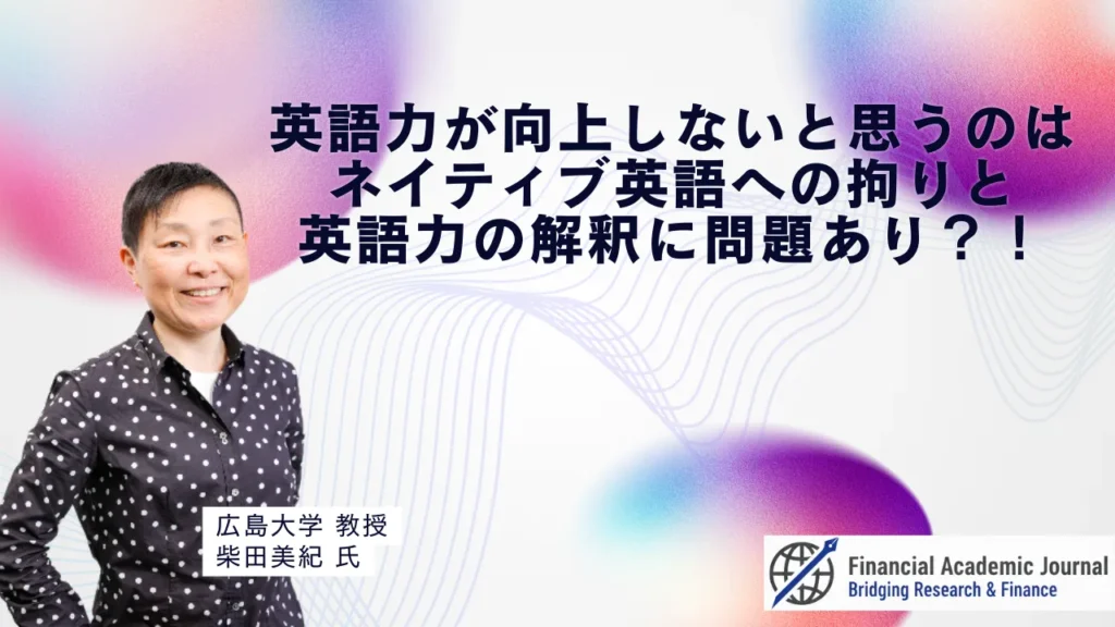 広島大学教授 柴田美紀氏〜英語力が向上しないと思うのは、ネイティブ英語への拘りと「英語力」の解釈に問題あり？！
