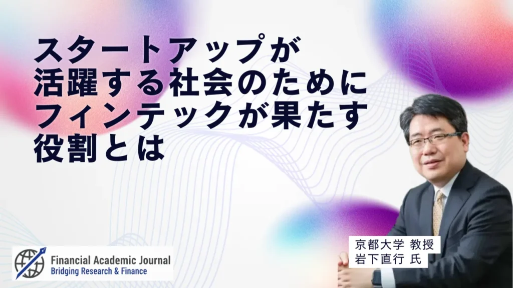 京都大学教授 岩下直行氏〜スタートアップが活躍する社会のために、フィンテックが果たす役割とは