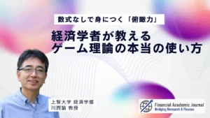 上智大学教授 川西諭氏〜数式なしで身につく「俯瞰力」｜経済学者が教えるゲーム理論の本当の使い方