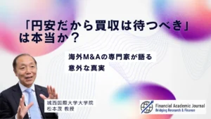 城西国際大学教授 松本茂氏〜「円安だから買収は待つべき」は本当か？海外M&Aの専門家が語る意外な真実