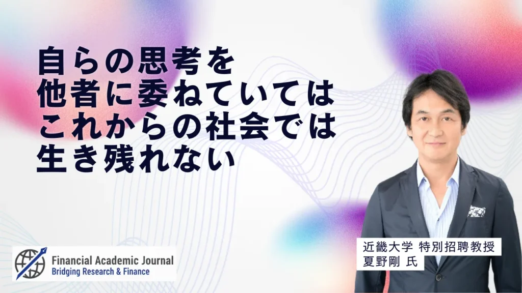 近畿大学特別招聘教授 夏野剛氏〜自らの思考を他者に委ねていてはこれからの社会では生き残れない