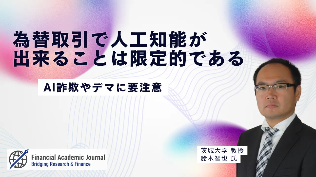 茨城大学教授 鈴木智也氏〜為替取引で人工知能が出来ることは限定的である ー AI詐欺やデマに要注意