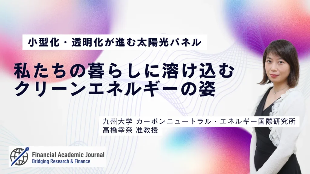 九州大学准教授 高橋幸奈氏〜小型化・透明化が進む太陽光パネル｜私たちの暮らしに溶け込むクリーンエネルギーの姿